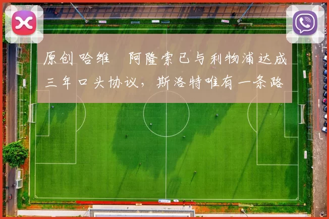 原创 哈维・阿隆索已与利物浦达成三年口头协议，斯洛特唯有一条路可 “翻盘”