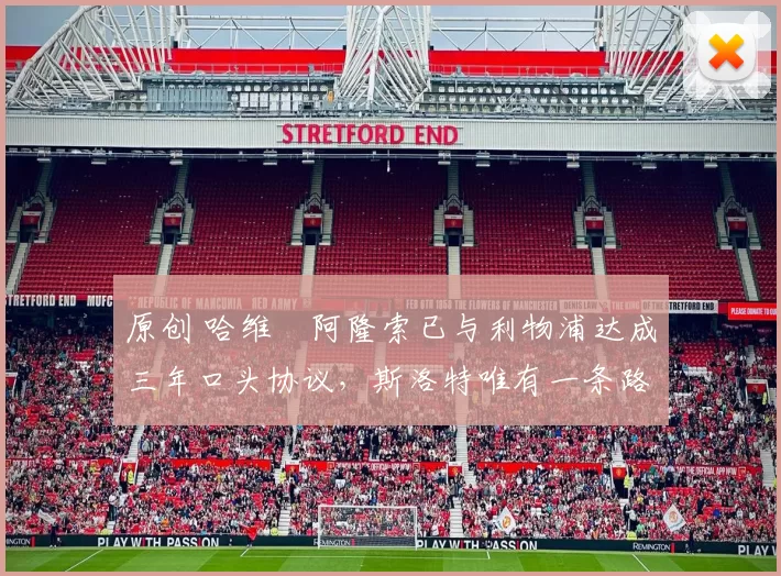 原创 哈维・阿隆索已与利物浦达成三年口头协议，斯洛特唯有一条路可 “翻盘”