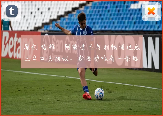 原创 哈维・阿隆索已与利物浦达成三年口头协议，斯洛特唯有一条路可 “翻盘”