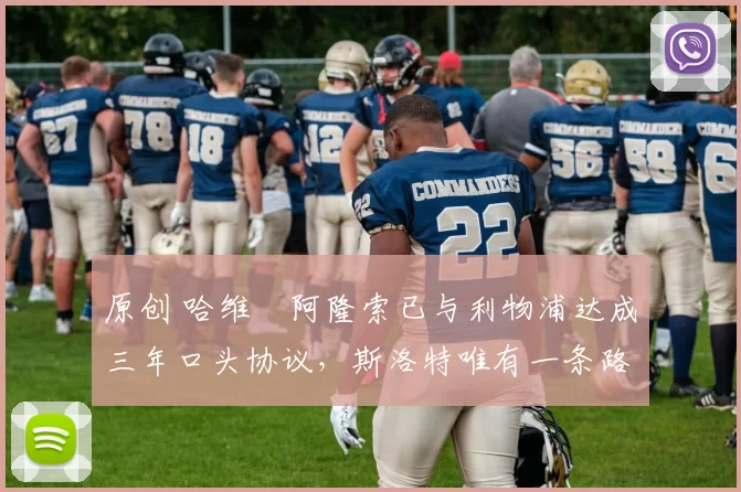 原创 哈维・阿隆索已与利物浦达成三年口头协议，斯洛特唯有一条路可 “翻盘”