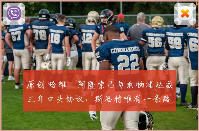 原创 哈维・阿隆索已与利物浦达成三年口头协议，斯洛特唯有一条路可 “翻盘”