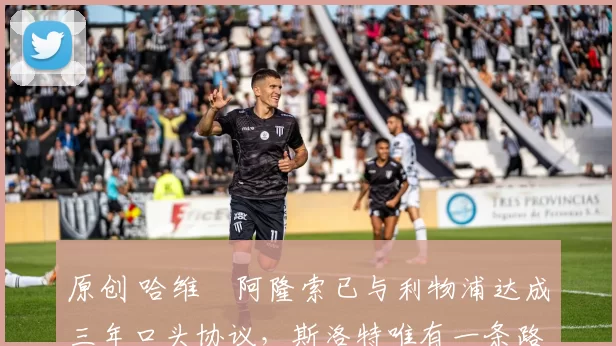 原创 哈维・阿隆索已与利物浦达成三年口头协议，斯洛特唯有一条路可 “翻盘”