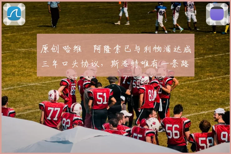 原创 哈维・阿隆索已与利物浦达成三年口头协议,斯洛特唯有一条路可 “翻盘”