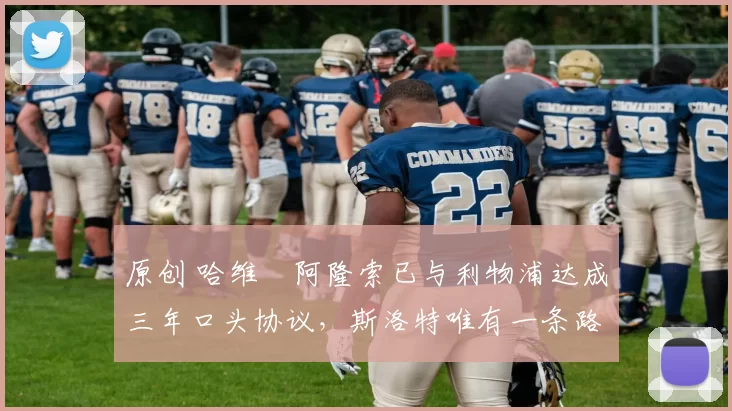 原创 哈维・阿隆索已与利物浦达成三年口头协议，斯洛特唯有一条路可 “翻盘”