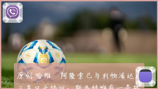 原创 哈维・阿隆索已与利物浦达成三年口头协议，斯洛特唯有一条路可 “翻盘”