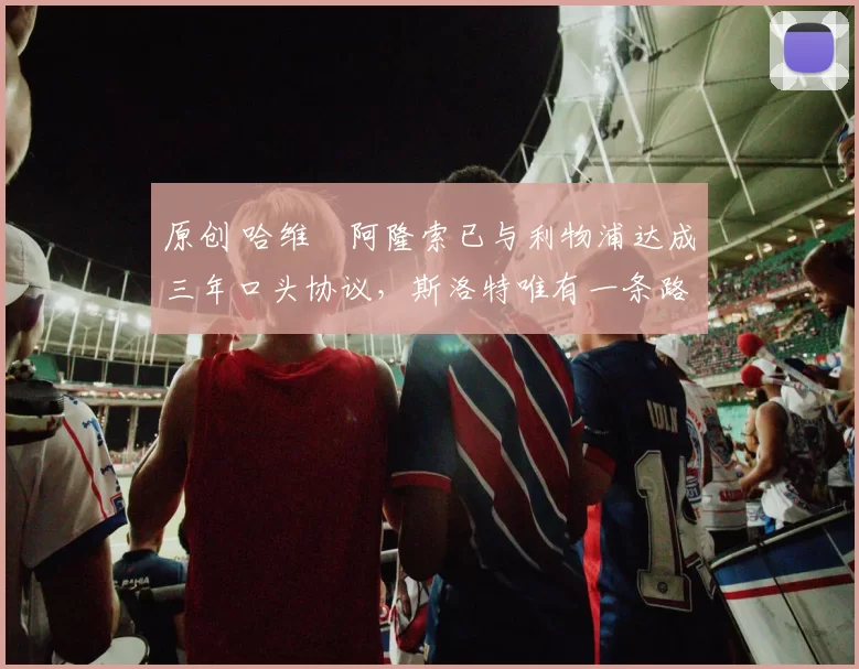 原创 哈维・阿隆索已与利物浦达成三年口头协议，斯洛特唯有一条路可 “翻盘”