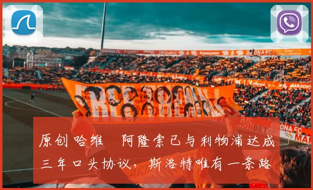 原创 哈维・阿隆索已与利物浦达成三年口头协议，斯洛特唯有一条路可 “翻盘”