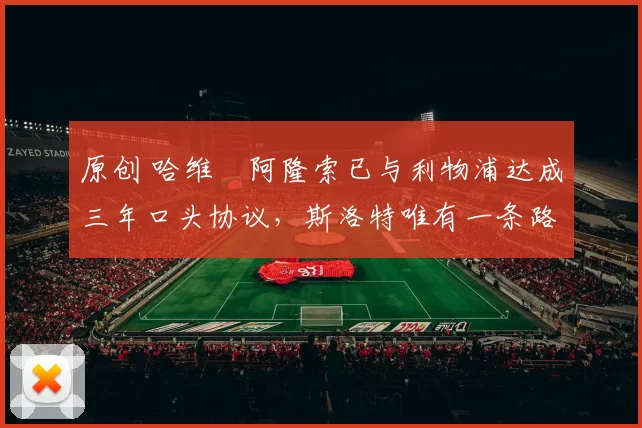 原创 哈维・阿隆索已与利物浦达成三年口头协议，斯洛特唯有一条路可 “翻盘”