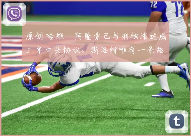 原创 哈维・阿隆索已与利物浦达成三年口头协议，斯洛特唯有一条路可 “翻盘”