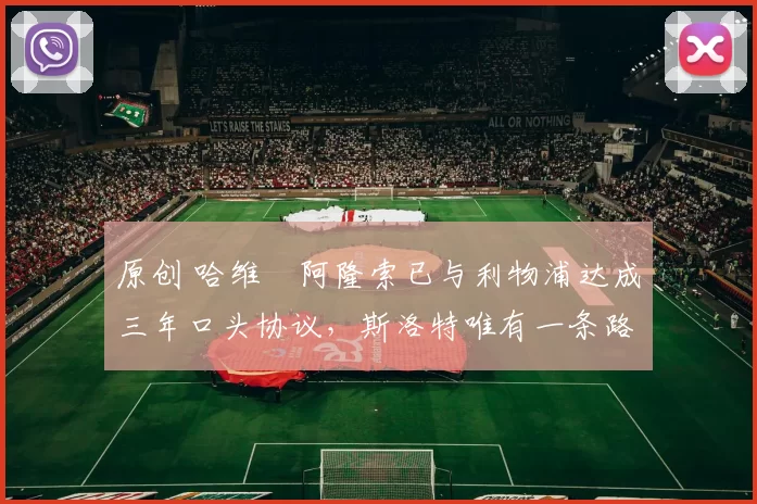 原创 哈维・阿隆索已与利物浦达成三年口头协议，斯洛特唯有一条路可 “翻盘”