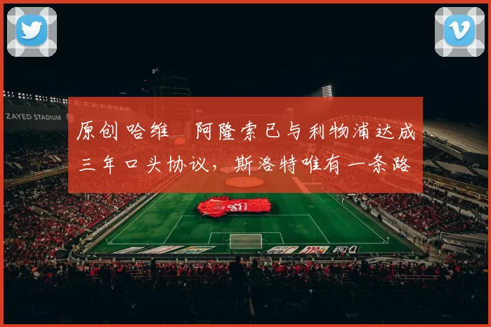 原创 哈维・阿隆索已与利物浦达成三年口头协议，斯洛特唯有一条路可 “翻盘”