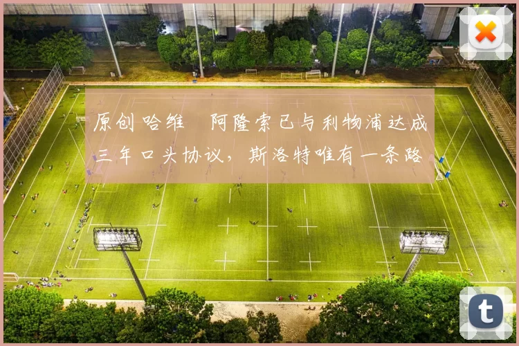 原创 哈维・阿隆索已与利物浦达成三年口头协议，斯洛特唯有一条路可 “翻盘”