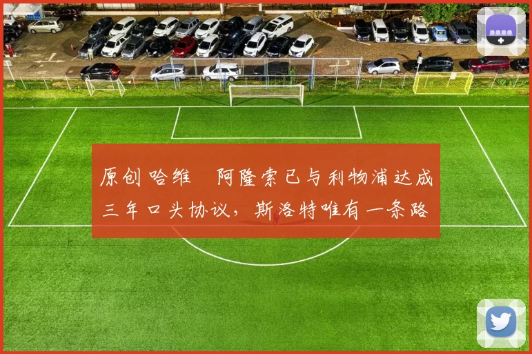 原创 哈维・阿隆索已与利物浦达成三年口头协议，斯洛特唯有一条路可 “翻盘”