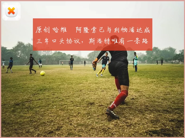 原创 哈维・阿隆索已与利物浦达成三年口头协议，斯洛特唯有一条路可 “翻盘”