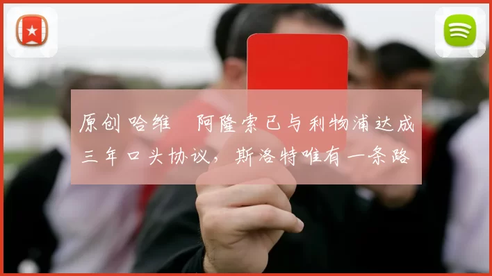 原创 哈维・阿隆索已与利物浦达成三年口头协议，斯洛特唯有一条路可 “翻盘”