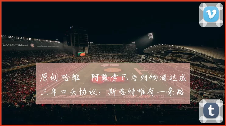 原创 哈维・阿隆索已与利物浦达成三年口头协议，斯洛特唯有一条路可 “翻盘”