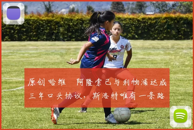 原创 哈维・阿隆索已与利物浦达成三年口头协议，斯洛特唯有一条路可 “翻盘”