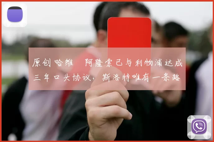 原创 哈维・阿隆索已与利物浦达成三年口头协议，斯洛特唯有一条路可 “翻盘”