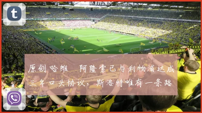 原创 哈维・阿隆索已与利物浦达成三年口头协议，斯洛特唯有一条路可 “翻盘”