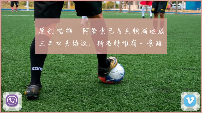 原创 哈维・阿隆索已与利物浦达成三年口头协议，斯洛特唯有一条路可 “翻盘”