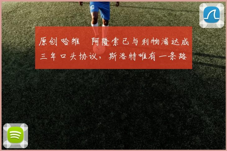 原创 哈维・阿隆索已与利物浦达成三年口头协议，斯洛特唯有一条路可 “翻盘”