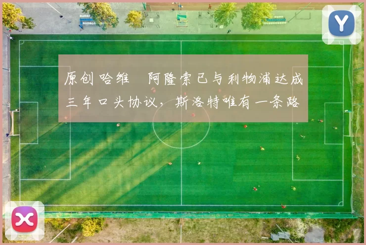 原创 哈维・阿隆索已与利物浦达成三年口头协议，斯洛特唯有一条路可 “翻盘”