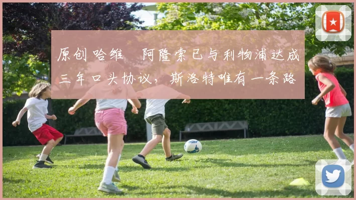 原创 哈维・阿隆索已与利物浦达成三年口头协议，斯洛特唯有一条路可 “翻盘”