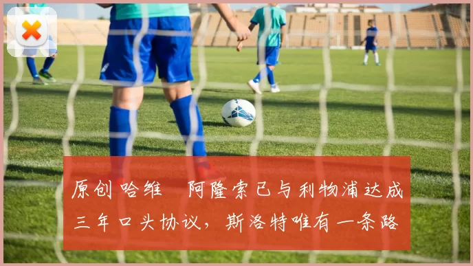 原创 哈维・阿隆索已与利物浦达成三年口头协议，斯洛特唯有一条路可 “翻盘”