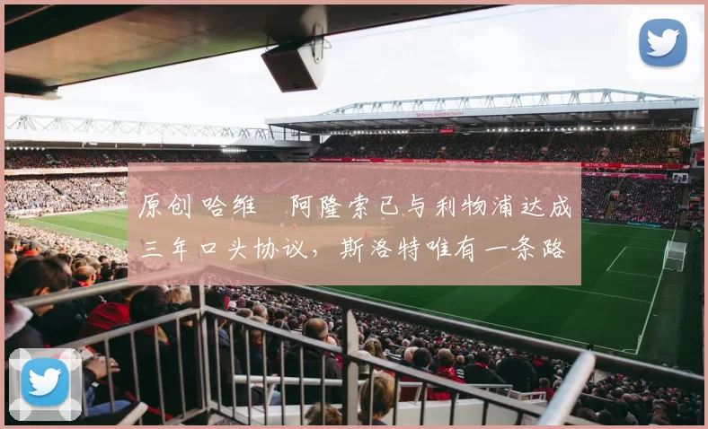 原创 哈维・阿隆索已与利物浦达成三年口头协议，斯洛特唯有一条路可 “翻盘”