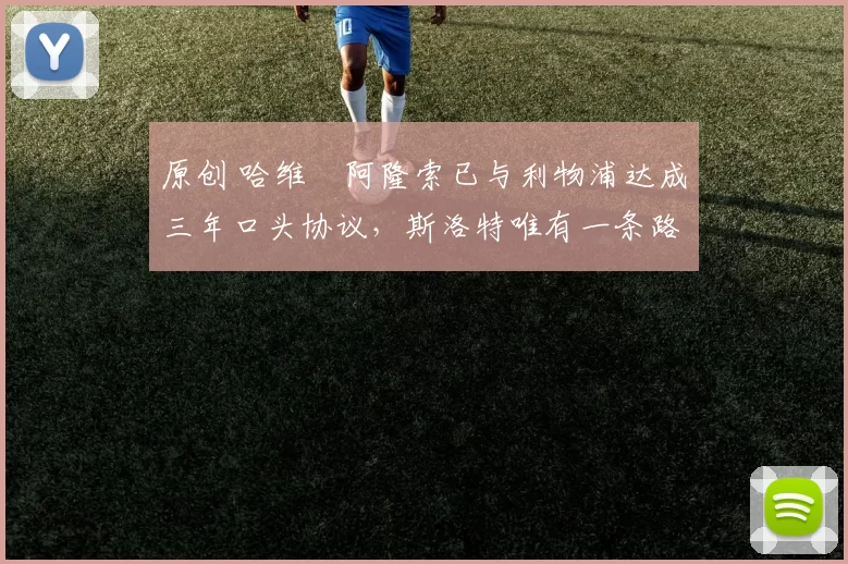 原创 哈维・阿隆索已与利物浦达成三年口头协议，斯洛特唯有一条路可 “翻盘”