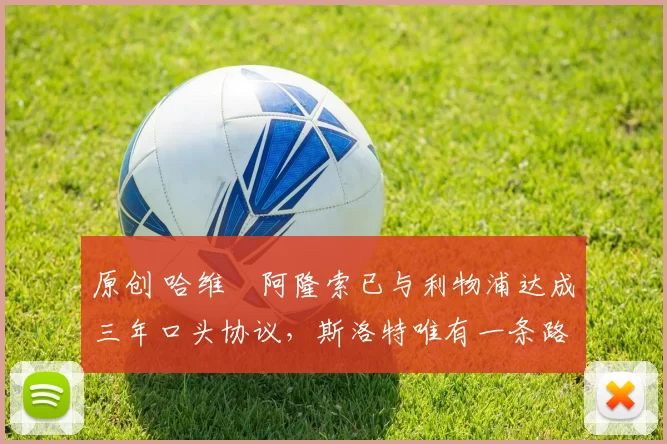 原创 哈维・阿隆索已与利物浦达成三年口头协议，斯洛特唯有一条路可 “翻盘”