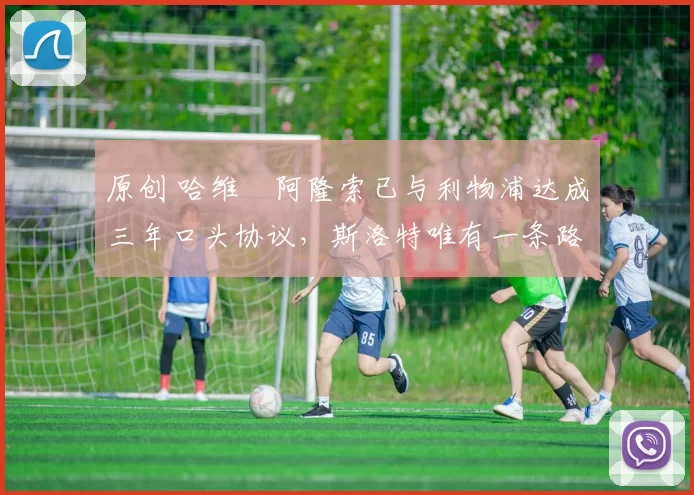 原创 哈维・阿隆索已与利物浦达成三年口头协议，斯洛特唯有一条路可 “翻盘”