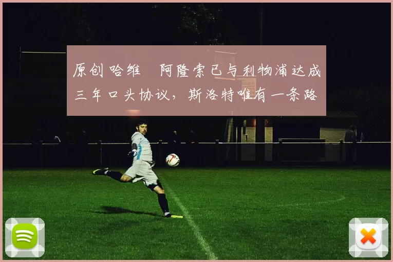 原创 哈维・阿隆索已与利物浦达成三年口头协议，斯洛特唯有一条路可 “翻盘”