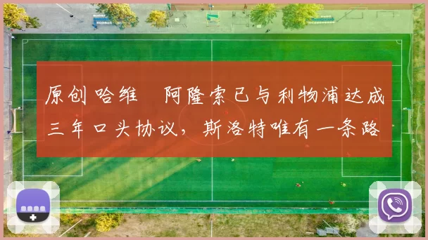 原创 哈维・阿隆索已与利物浦达成三年口头协议，斯洛特唯有一条路可 “翻盘”