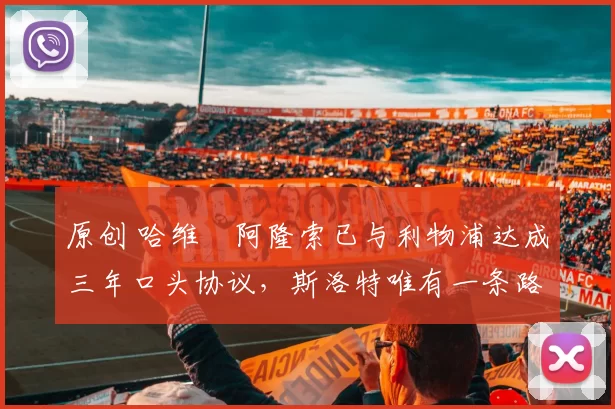 原创 哈维・阿隆索已与利物浦达成三年口头协议，斯洛特唯有一条路可 “翻盘”