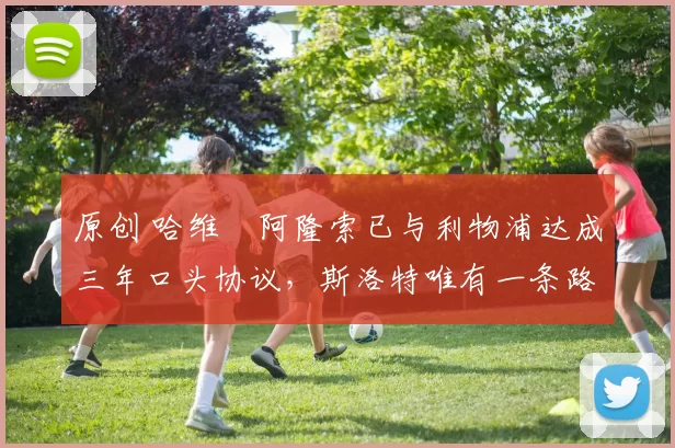 原创 哈维・阿隆索已与利物浦达成三年口头协议，斯洛特唯有一条路可 “翻盘”