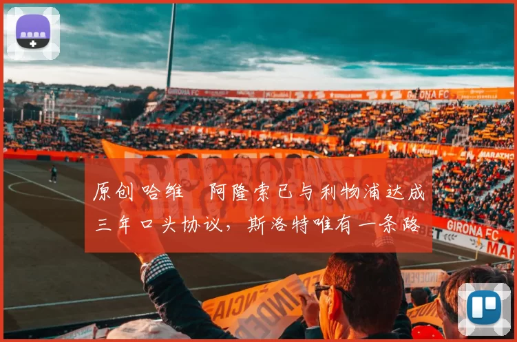 原创 哈维・阿隆索已与利物浦达成三年口头协议，斯洛特唯有一条路可 “翻盘”