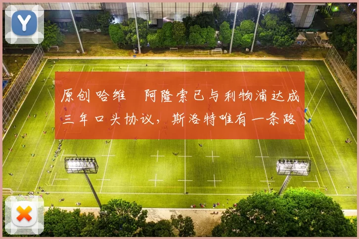 原创 哈维・阿隆索已与利物浦达成三年口头协议，斯洛特唯有一条路可 “翻盘”