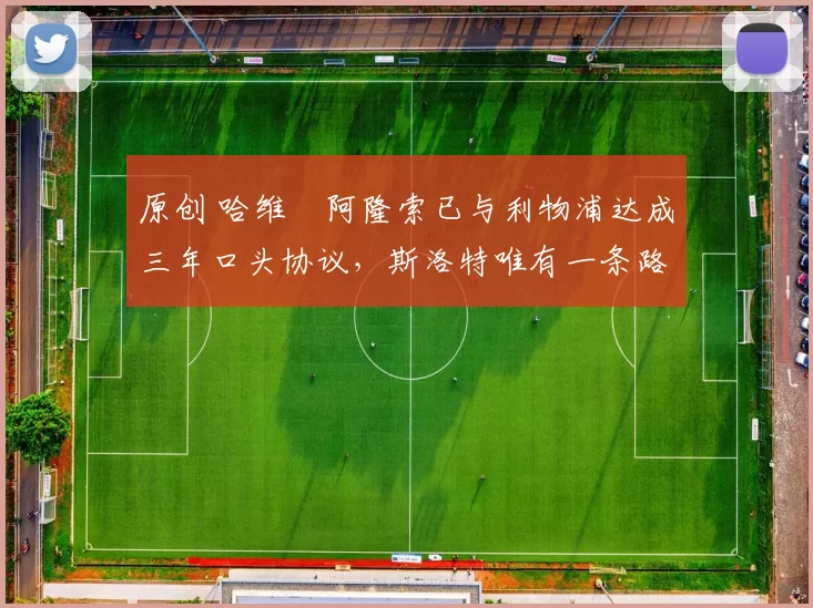 原创 哈维・阿隆索已与利物浦达成三年口头协议，斯洛特唯有一条路可 “翻盘”