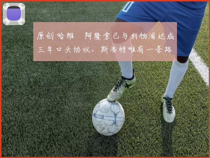 原创 哈维・阿隆索已与利物浦达成三年口头协议，斯洛特唯有一条路可 “翻盘”