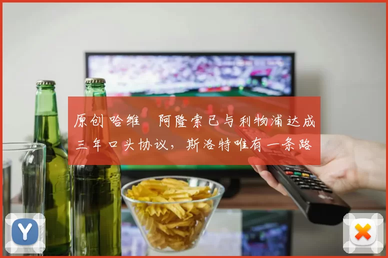 原创 哈维・阿隆索已与利物浦达成三年口头协议，斯洛特唯有一条路可 “翻盘”