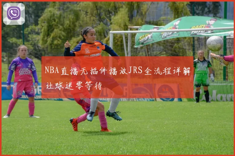 NBA直播无插件播放JRS全流程详解让球迷零等待