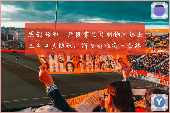 原创 哈维・阿隆索已与利物浦达成三年口头协议，斯洛特唯有一条路可 “翻盘”