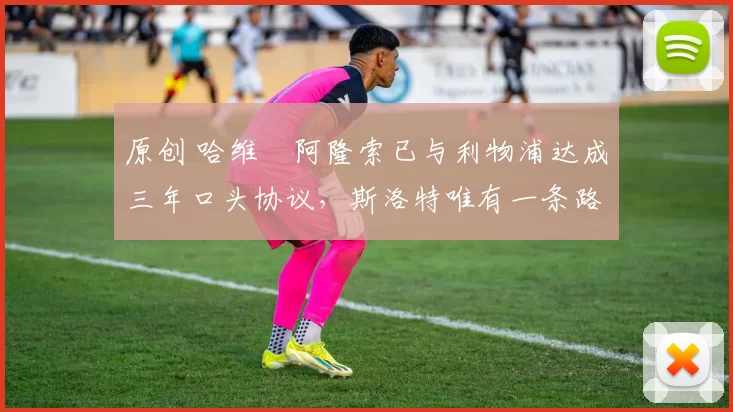 原创 哈维・阿隆索已与利物浦达成三年口头协议，斯洛特唯有一条路可 “翻盘”