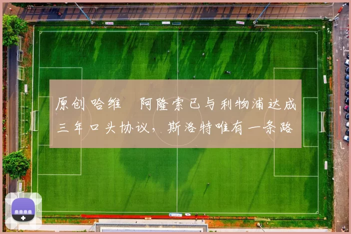 原创 哈维・阿隆索已与利物浦达成三年口头协议，斯洛特唯有一条路可 “翻盘”