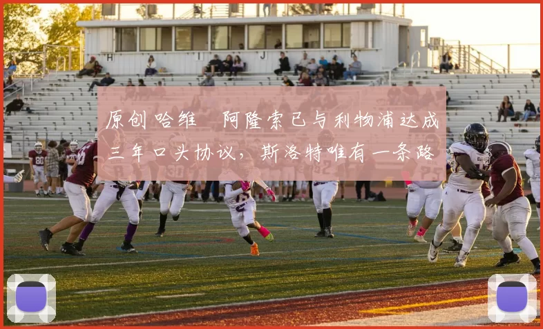 原创 哈维・阿隆索已与利物浦达成三年口头协议，斯洛特唯有一条路可 “翻盘”