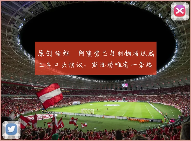 原创 哈维・阿隆索已与利物浦达成三年口头协议，斯洛特唯有一条路可 “翻盘”