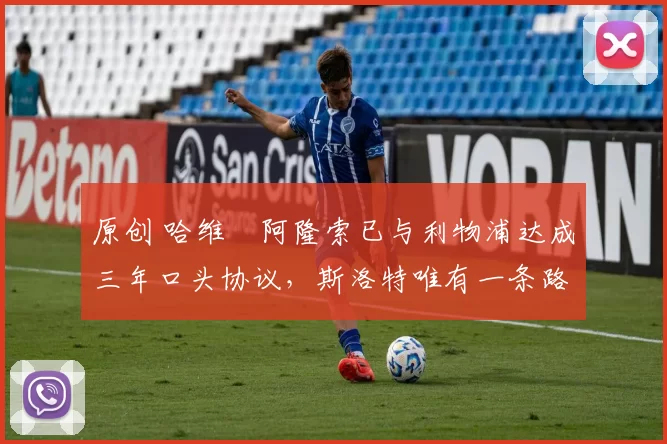 原创 哈维・阿隆索已与利物浦达成三年口头协议，斯洛特唯有一条路可 “翻盘”