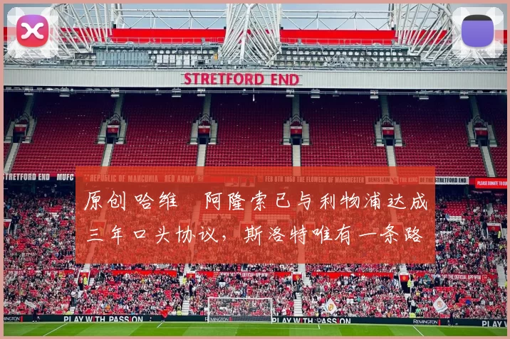 原创 哈维・阿隆索已与利物浦达成三年口头协议，斯洛特唯有一条路可 “翻盘”