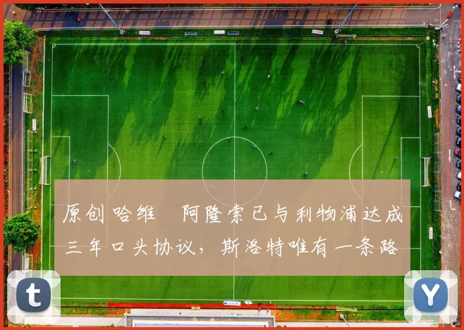 原创 哈维・阿隆索已与利物浦达成三年口头协议，斯洛特唯有一条路可 “翻盘”